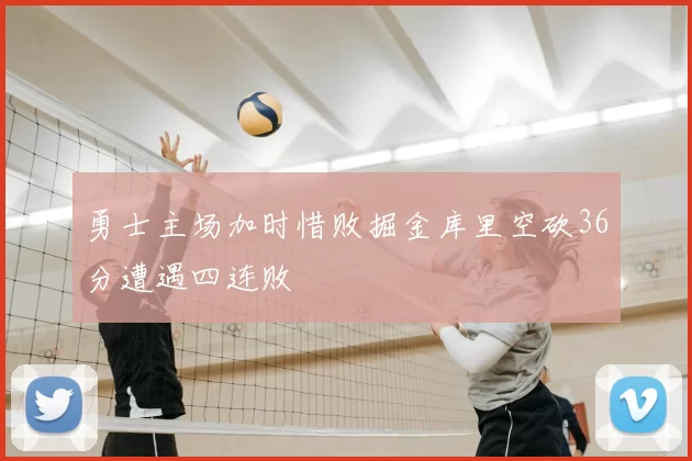 勇士主场加时惜败掘金库里空砍36分遭遇四连败