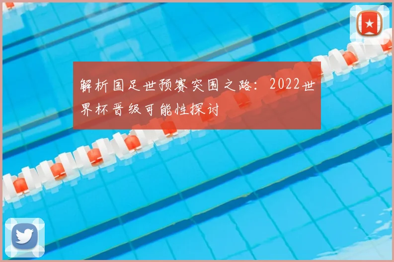 解析国足世预赛突围之路:2022世界杯晋级可能性探讨