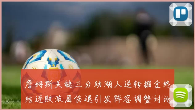 詹姆斯关键三分助湖人逆转掘金终结连败浓眉伤退引发阵容调整讨论