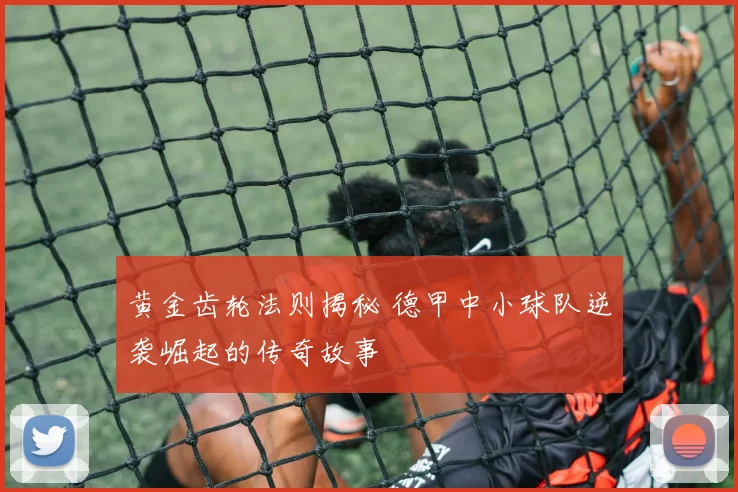 黄金齿轮法则揭秘 德甲中小球队逆袭崛起的传奇故事