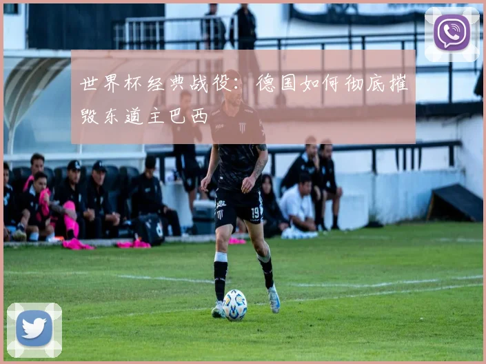 世界杯经典战役:德国如何彻底摧毁东道主巴西