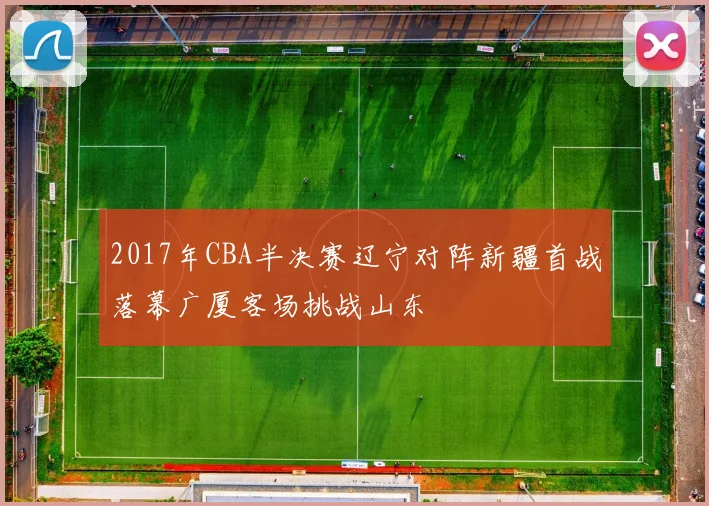 2017年CBA半决赛辽宁对阵新疆首战落幕广厦客场挑战山东