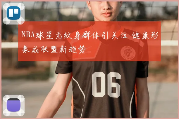 NBA球星无纹身群体引关注 健康形象成联盟新趋势