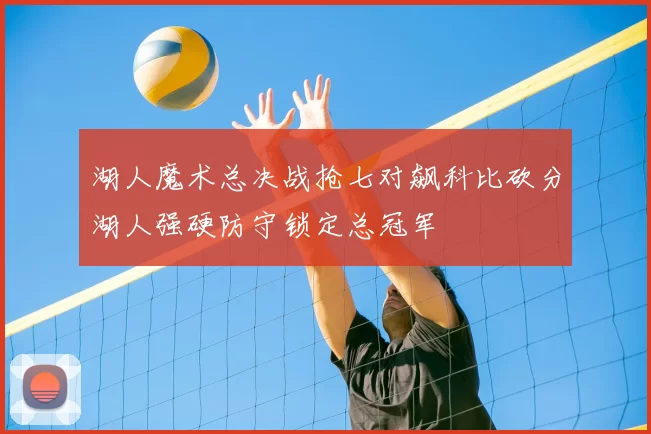 湖人魔术总决战抢七对飙科比砍分湖人强硬防守锁定总冠军