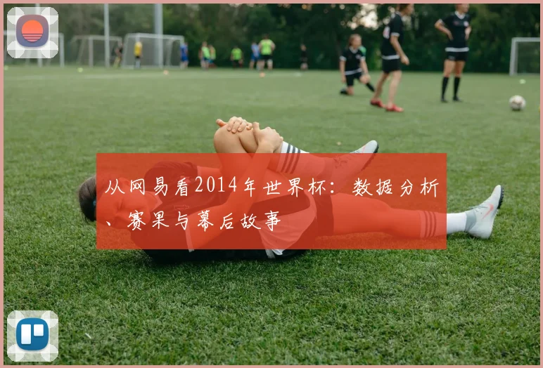 从网易看2014年世界杯:数据分析、赛果与幕后故事