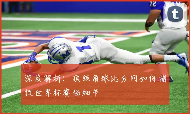 深度解析:顶级角球比分网如何捕捉世界杯赛场细节