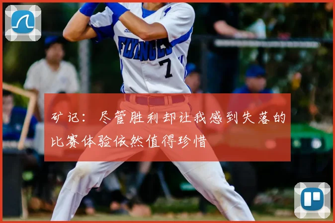 矿记:尽管胜利却让我感到失落的比赛体验依然值得珍惜