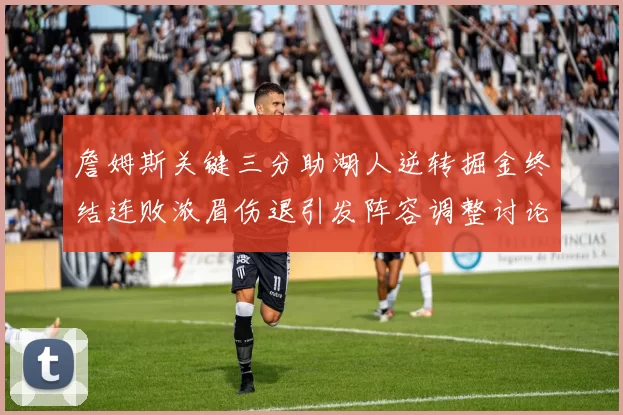 詹姆斯关键三分助湖人逆转掘金终结连败浓眉伤退引发阵容调整讨论