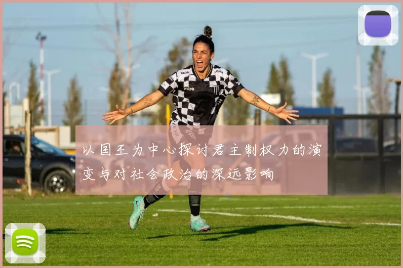 以国王为中心探讨君主制权力的演变与对社会政治的深远影响