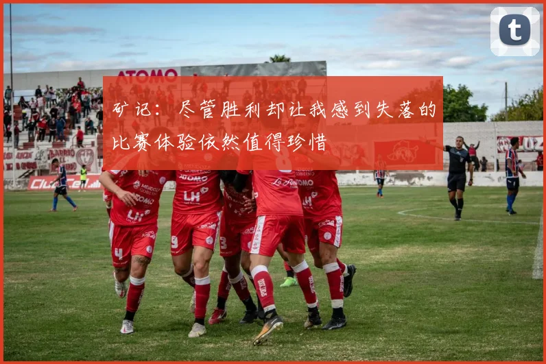 矿记:尽管胜利却让我感到失落的比赛体验依然值得珍惜