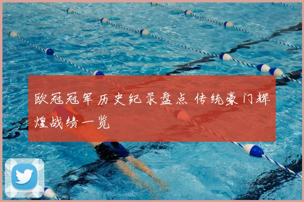 欧冠冠军历史纪录盘点 传统豪门辉煌战绩一览