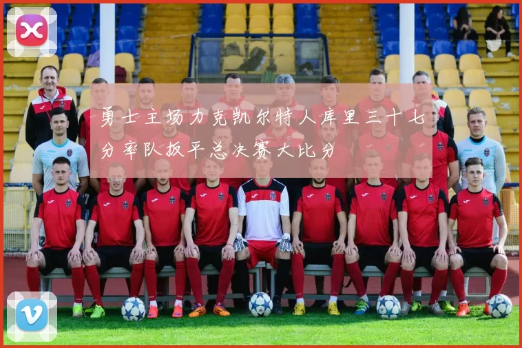 勇士主场力克凯尔特人库里三十七分率队扳平总决赛大比分