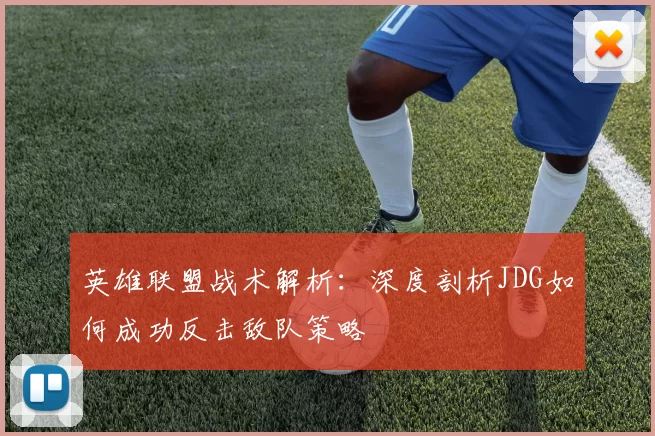 英雄联盟战术解析：深度剖析JDG如何成功反击敌队策略