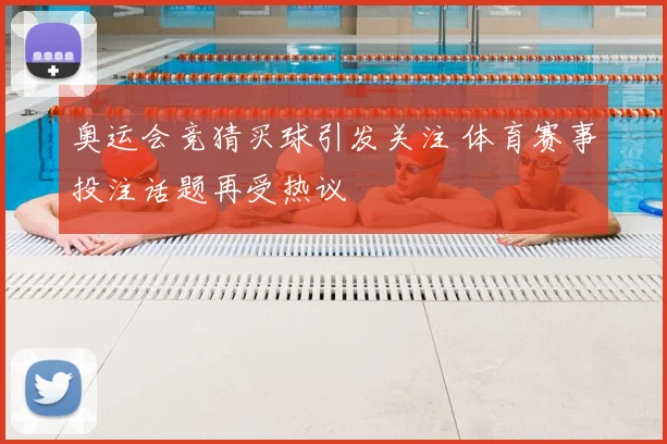 奥运会竞猜买球引发关注 体育赛事投注话题再受热议