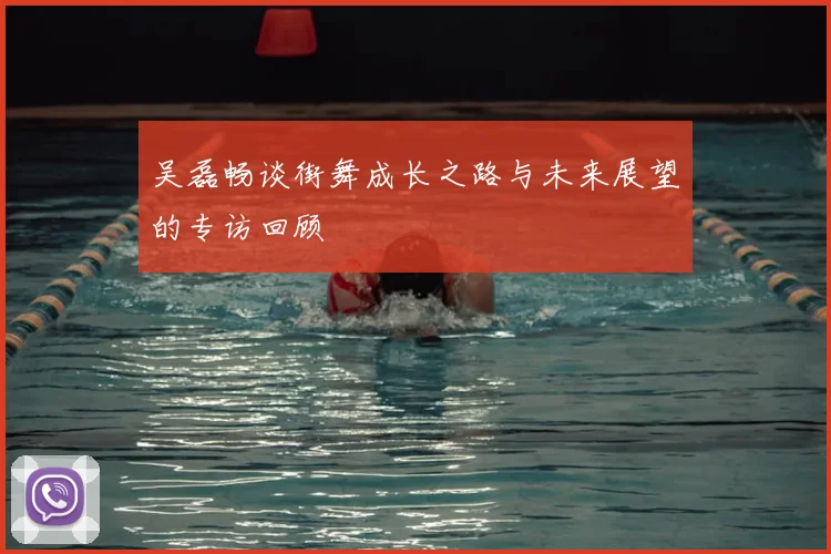 吴磊畅谈街舞成长之路与未来展望的专访回顾