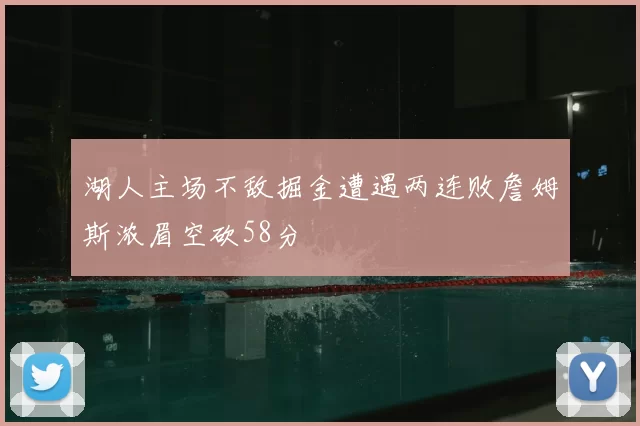 湖人主场不敌掘金遭遇两连败詹姆斯浓眉空砍58分