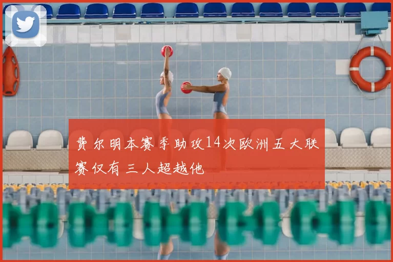 费尔明本赛季助攻14次欧洲五大联赛仅有三人超越他