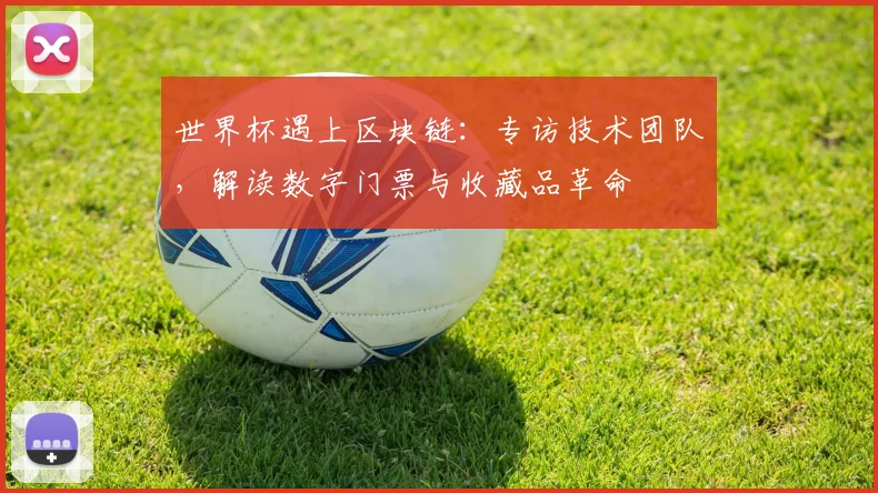 世界杯遇上区块链:专访技术团队,解读数字门票与收藏品革命