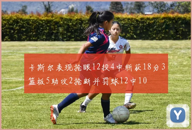 卡斯尔表现抢眼12投4中斩获18分3篮板5助攻2抢断并罚球12中10