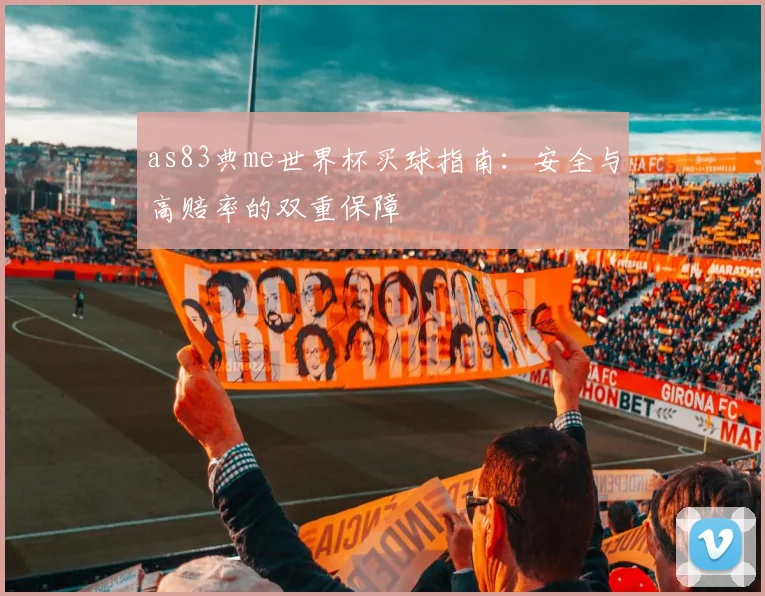 as83典me世界杯买球指南:安全与高赔率的双重保障