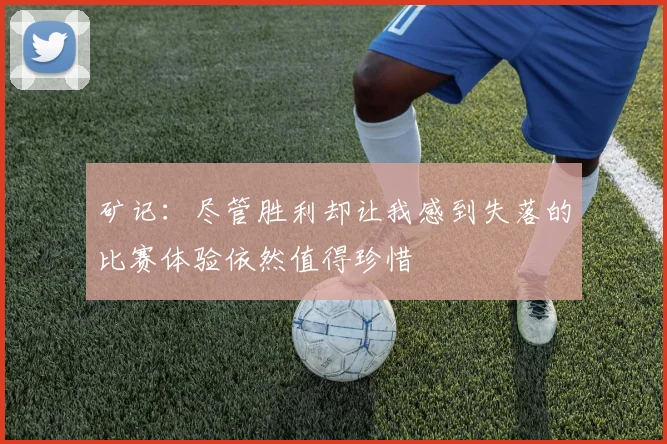 矿记:尽管胜利却让我感到失落的比赛体验依然值得珍惜