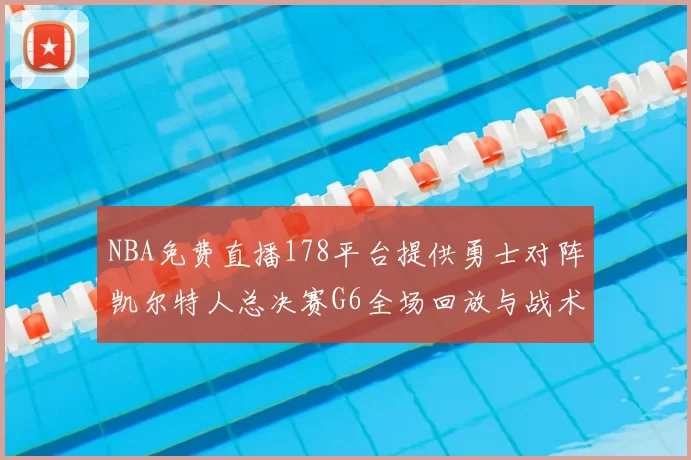 NBA免费直播178平台提供勇士对阵凯尔特人总决赛G6全场回放与战术解析