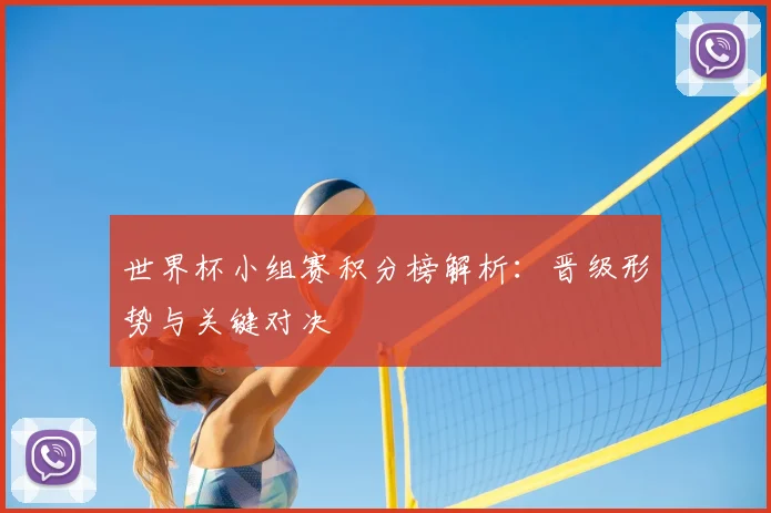 世界杯小组赛积分榜解析:晋级形势与关键对决