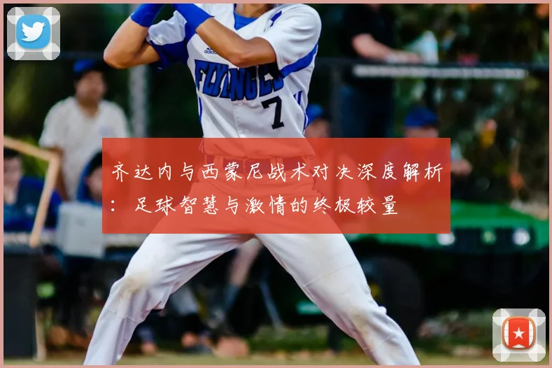 齐达内与西蒙尼战术对决深度解析：足球智慧与激情的终极较量