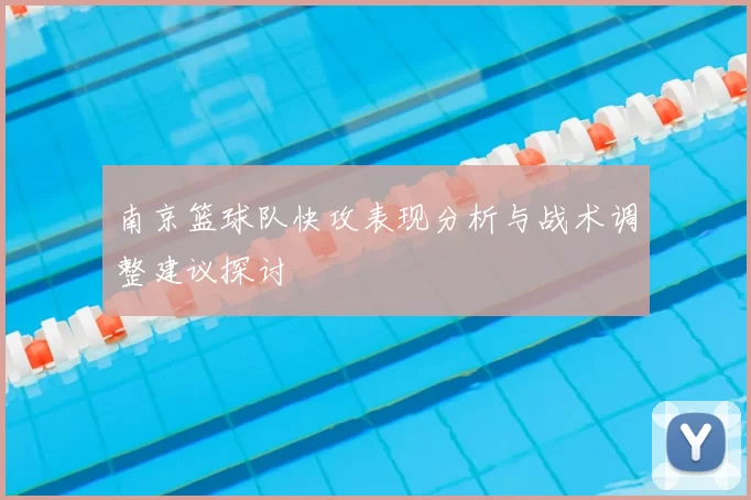 南京篮球队快攻表现分析与战术调整建议探讨