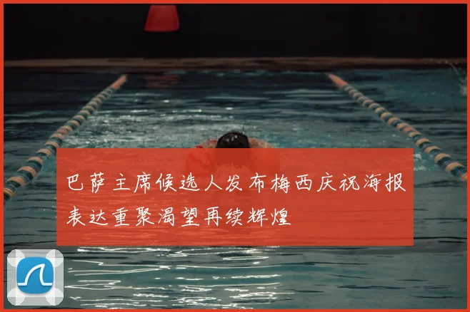 巴萨主席候选人发布梅西庆祝海报表达重聚渴望再续辉煌