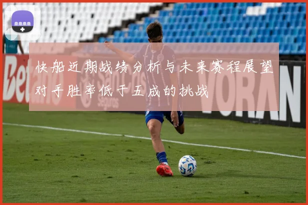 快船近期战绩分析与未来赛程展望对手胜率低于五成的挑战