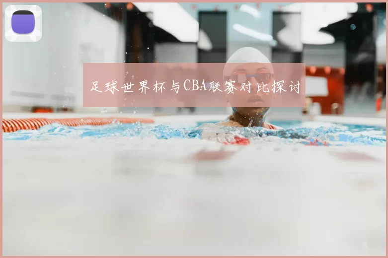足球世界杯与CBA联赛对比探讨