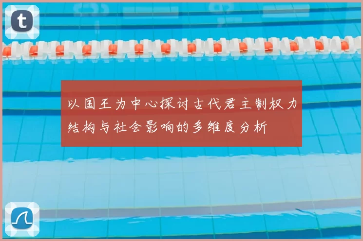 以国王为中心探讨古代君主制权力结构与社会影响的多维度分析