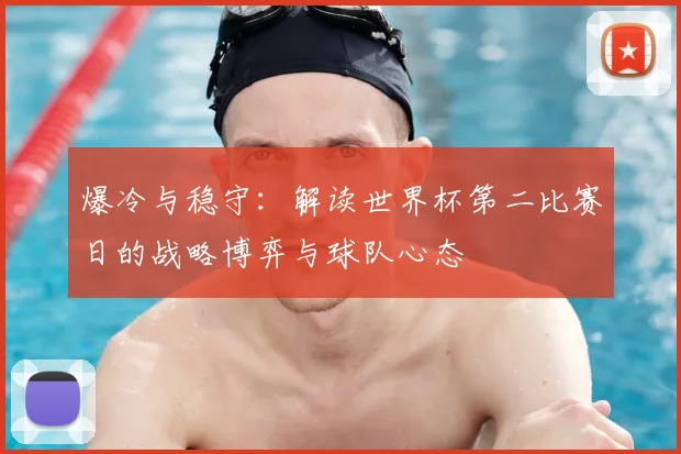 爆冷与稳守：解读世界杯第二比赛日的战略博弈与球队心态