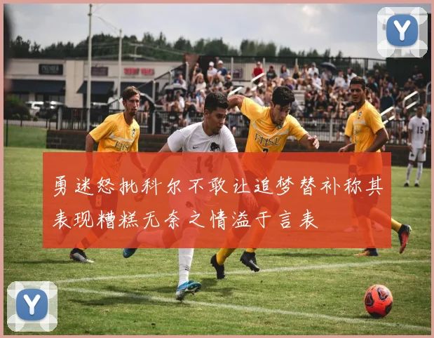 勇迷怒批科尔不敢让追梦替补称其表现糟糕无奈之情溢于言表
