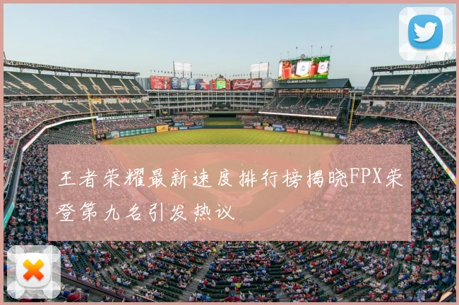 王者荣耀最新速度排行榜揭晓FPX荣登第九名引发热议