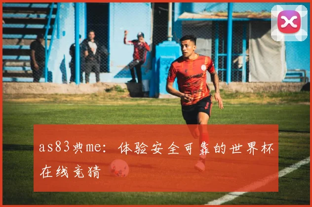 as83典me:体验安全可靠的世界杯在线竞猜