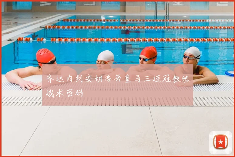 齐达内到安切洛蒂皇马三连冠教练战术密码