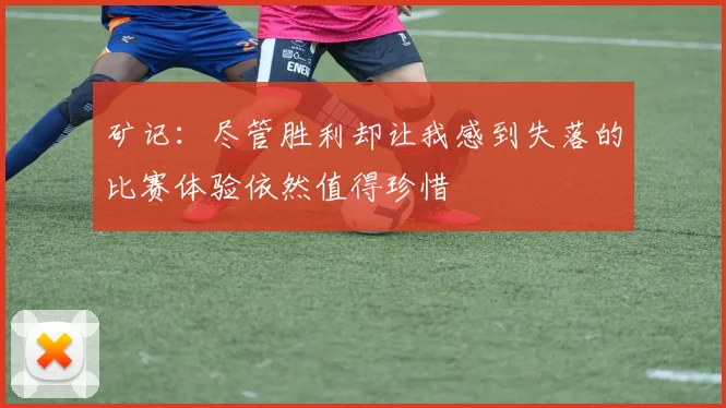 矿记:尽管胜利却让我感到失落的比赛体验依然值得珍惜