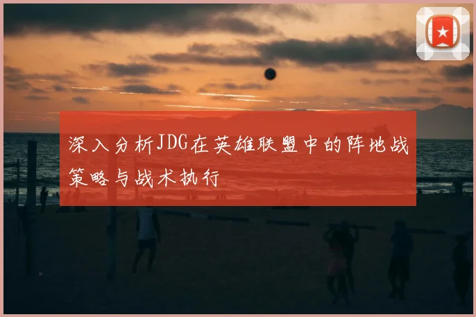 深入分析JDG在英雄联盟中的阵地战策略与战术执行