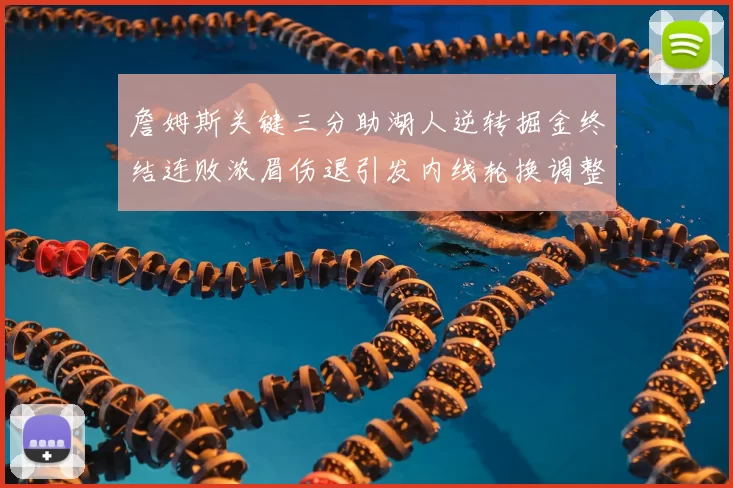 詹姆斯关键三分助湖人逆转掘金终结连败浓眉伤退引发内线轮换调整