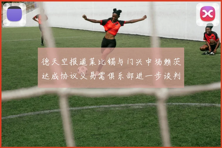 德天空报道莱比锡与门兴中场赖茨达成协议交易需俱乐部进一步谈判