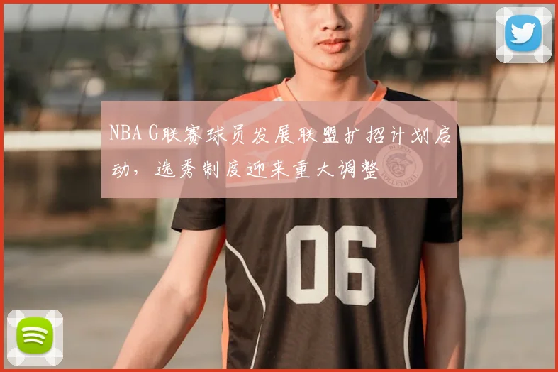 NBA G联赛球员发展联盟扩招计划启动，选秀制度迎来重大调整