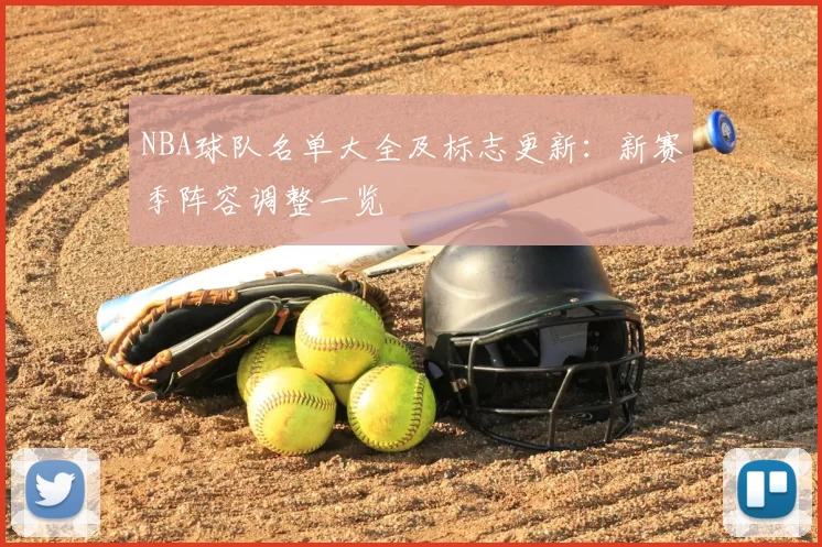 NBA球队名单大全及标志更新：新赛季阵容调整一览