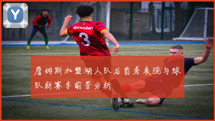 詹姆斯加盟湖人队后首秀表现与球队新赛季前景分析