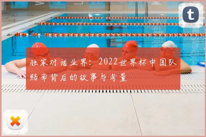 独家对话业界:2022世界杯中国队赔率背后的故事与考量