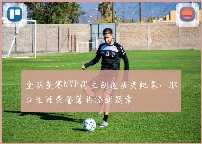 全明星赛MVP得主创造历史纪录，职业生涯荣誉簿再添新篇章