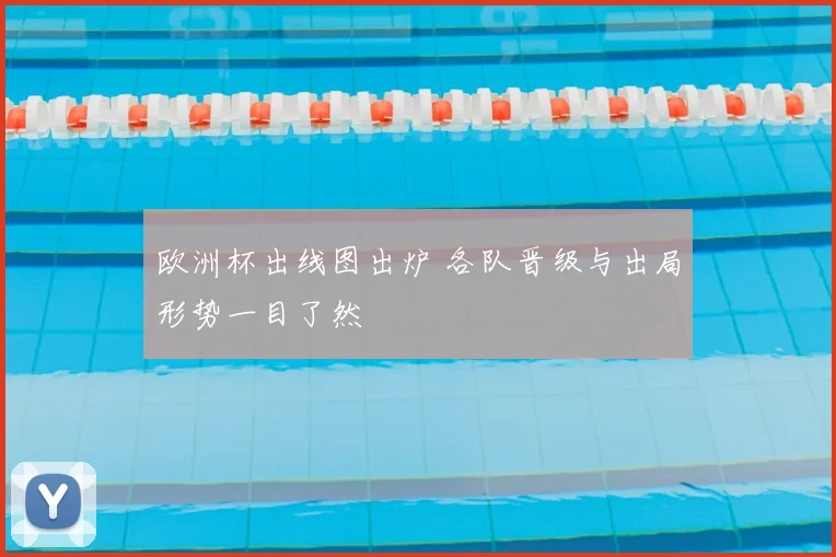 欧洲杯出线图出炉 各队晋级与出局形势一目了然