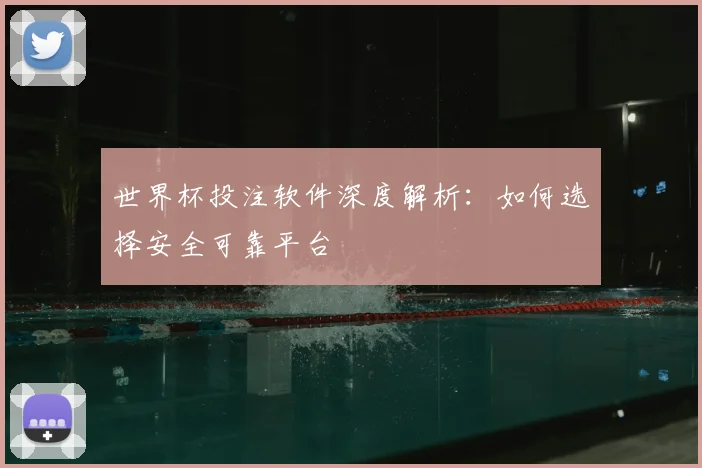 世界杯投注软件深度解析:如何选择安全可靠平台